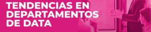 TENDECIAS EN LOS DEPARTAMENTOS DE DATA: ORGANIGRAMA, ROLES Y TECNOLOGÍAS TENDECIAS EN LOS DEPARTAMENTOS DE DATA: ORGANIGRAMA, ROLES Y TECNOLOGÍAS